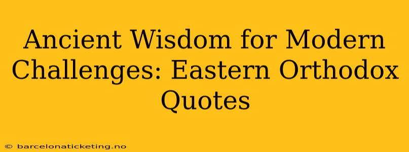 Ancient Wisdom for Modern Challenges: Eastern Orthodox Quotes