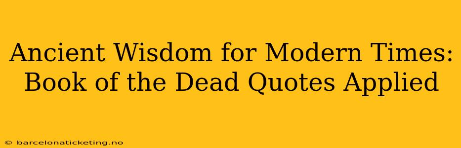 Ancient Wisdom for Modern Times:  Book of the Dead Quotes Applied