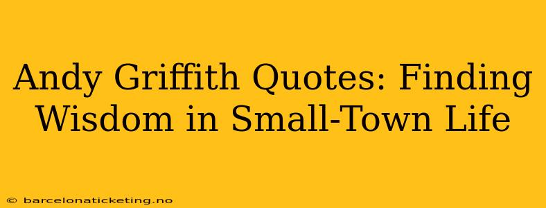 Andy Griffith Quotes: Finding Wisdom in Small-Town Life