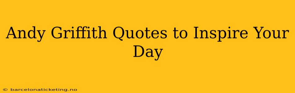 Andy Griffith Quotes to Inspire Your Day