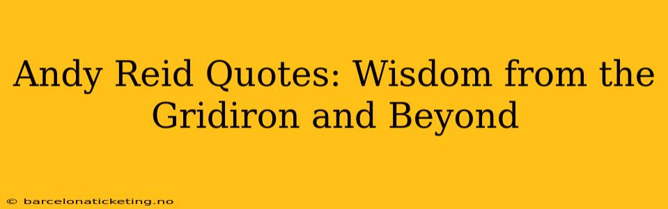 Andy Reid Quotes: Wisdom from the Gridiron and Beyond