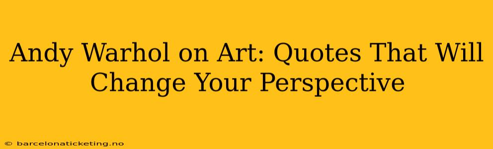 Andy Warhol on Art: Quotes That Will Change Your Perspective