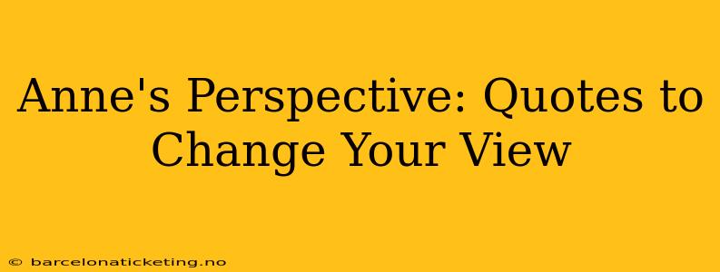 Anne's Perspective: Quotes to Change Your View