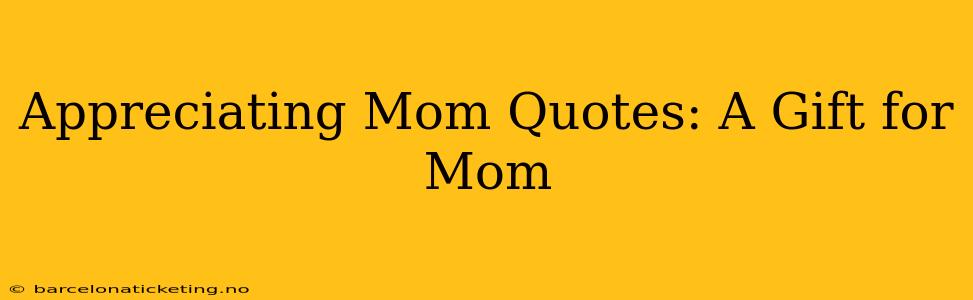 Appreciating Mom Quotes: A Gift for Mom