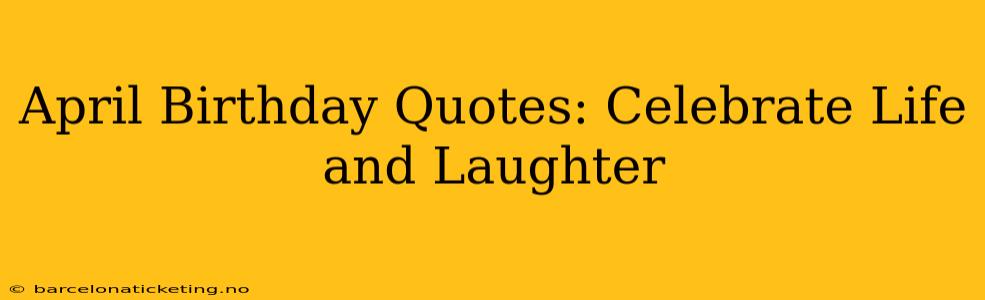April Birthday Quotes: Celebrate Life and Laughter
