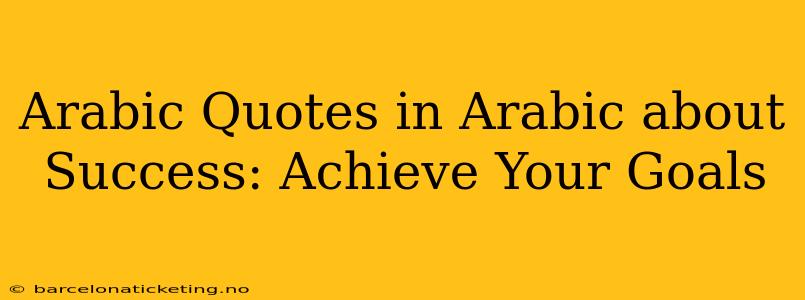 Arabic Quotes in Arabic about Success: Achieve Your Goals