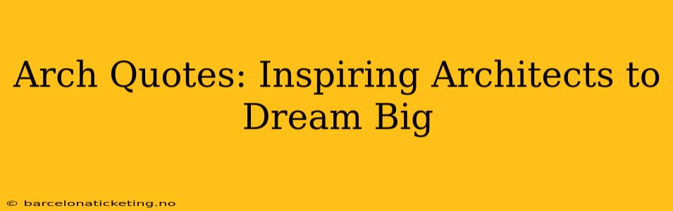 Arch Quotes: Inspiring Architects to Dream Big