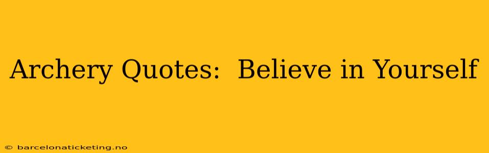 Archery Quotes:  Believe in Yourself