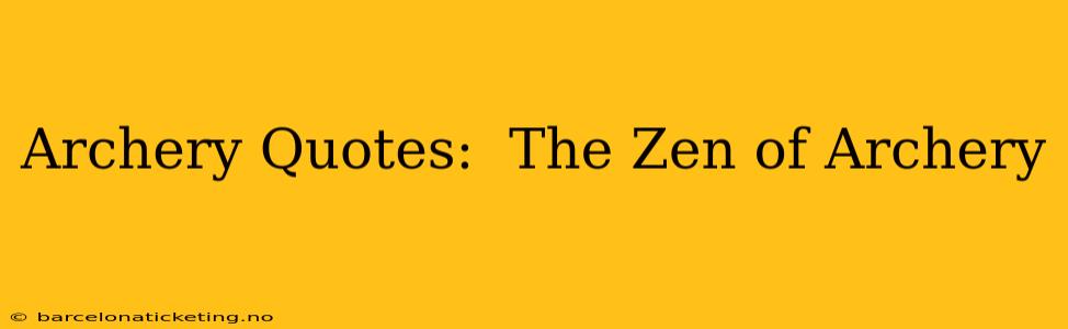 Archery Quotes:  The Zen of Archery