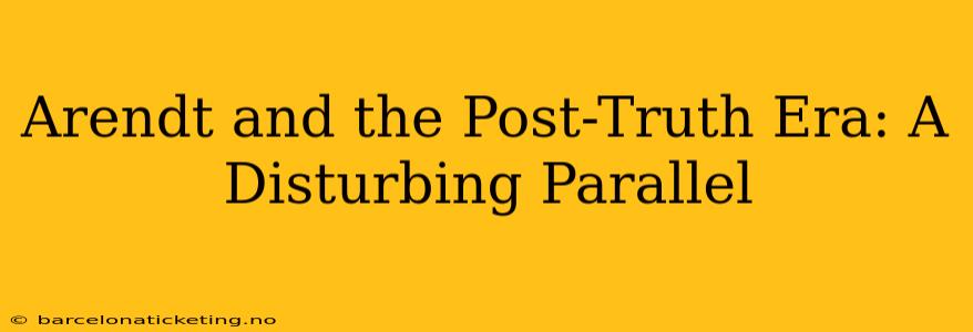 Arendt and the Post-Truth Era: A Disturbing Parallel