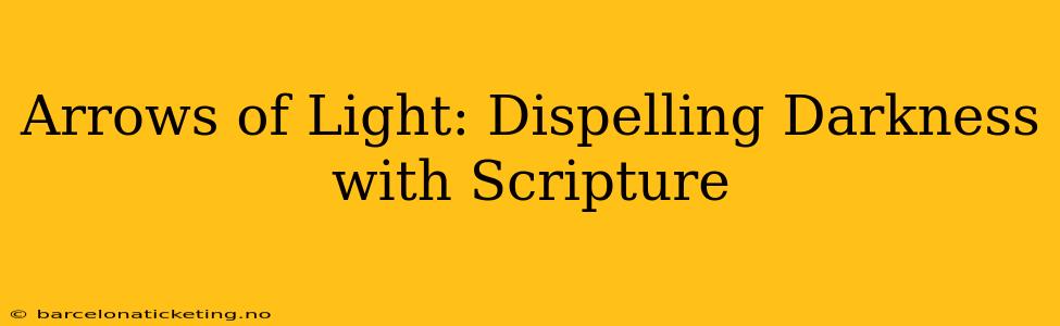Arrows of Light: Dispelling Darkness with Scripture