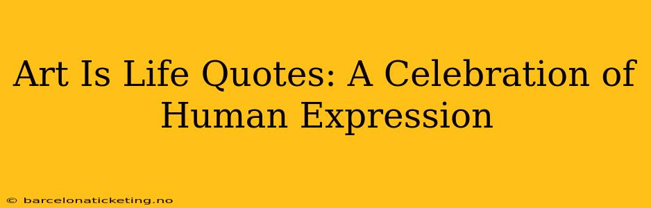 Art Is Life Quotes: A Celebration of Human Expression