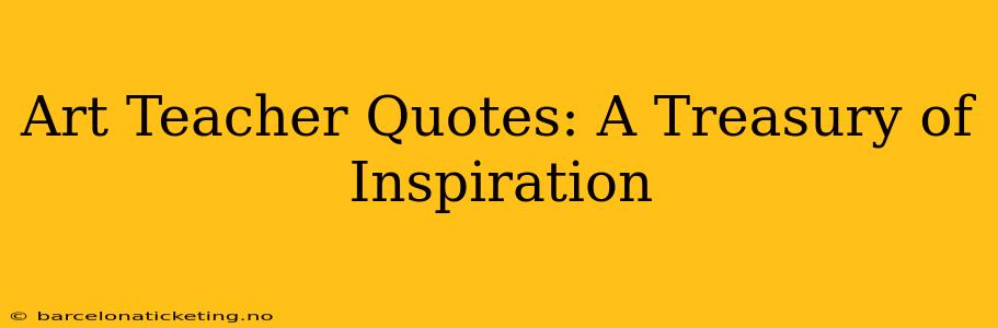 Art Teacher Quotes: A Treasury of Inspiration