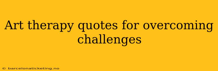 Art therapy quotes for overcoming challenges