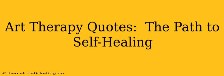 Art Therapy Quotes:  The Path to Self-Healing