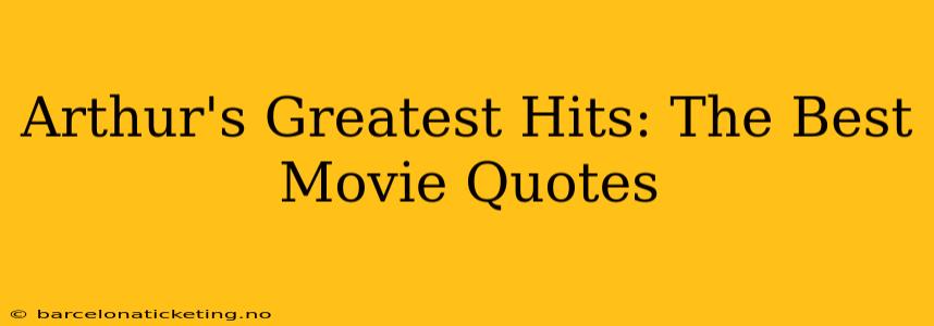 Arthur's Greatest Hits: The Best Movie Quotes
