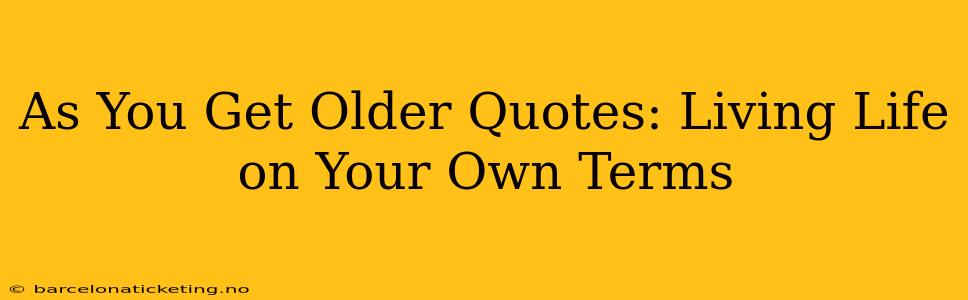 As You Get Older Quotes: Living Life on Your Own Terms