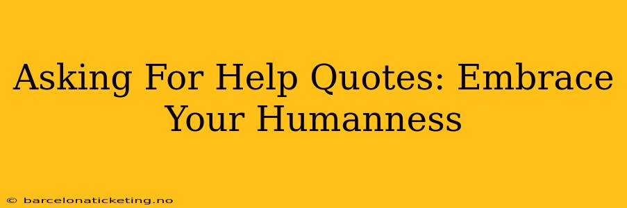 Asking For Help Quotes: Embrace Your Humanness