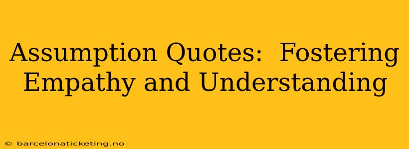 Assumption Quotes:  Fostering Empathy and Understanding