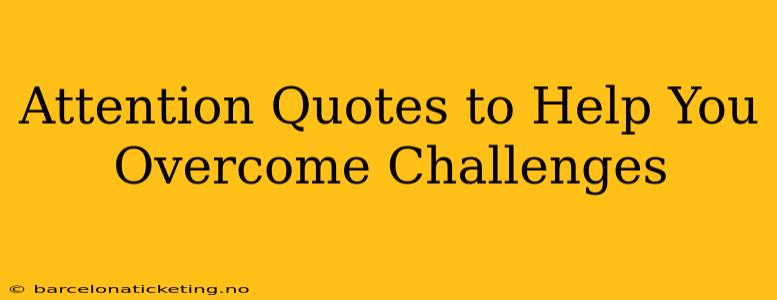 Attention Quotes to Help You Overcome Challenges