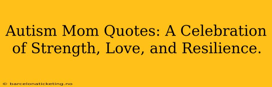 Autism Mom Quotes: A Celebration of Strength, Love, and Resilience.