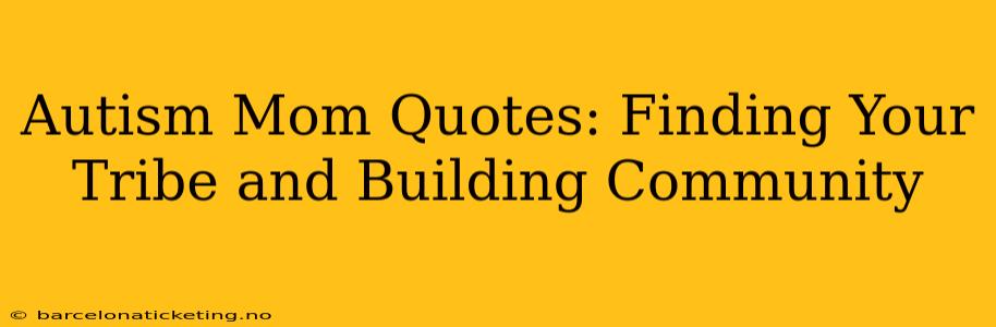 Autism Mom Quotes: Finding Your Tribe and Building Community
