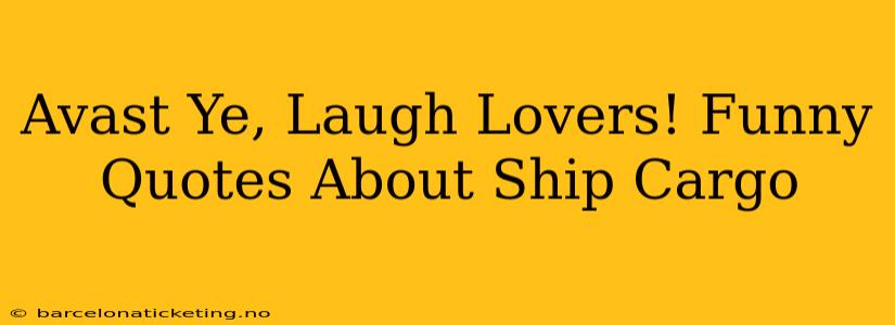 Avast Ye, Laugh Lovers! Funny Quotes About Ship Cargo