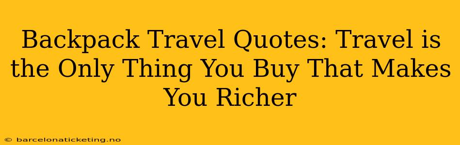 Backpack Travel Quotes: Travel is the Only Thing You Buy That Makes You Richer