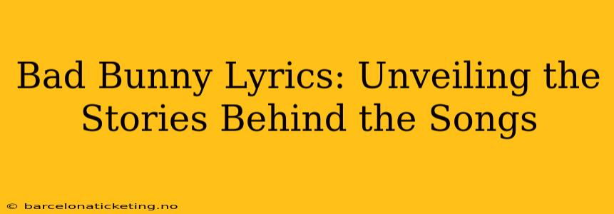 Bad Bunny Lyrics: Unveiling the Stories Behind the Songs
