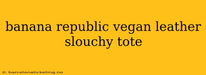 banana republic vegan leather slouchy tote