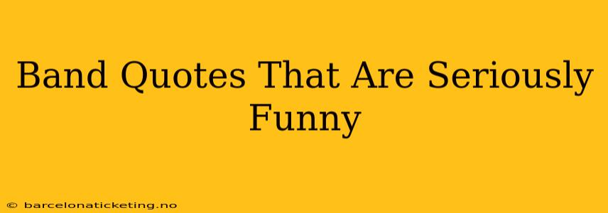 Band Quotes That Are Seriously Funny