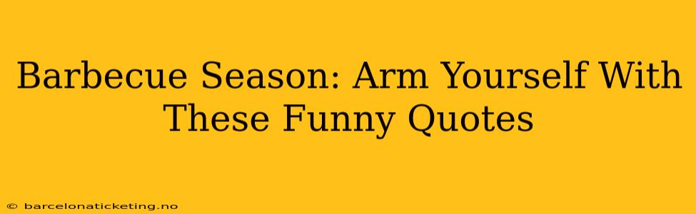 Barbecue Season: Arm Yourself With These Funny Quotes