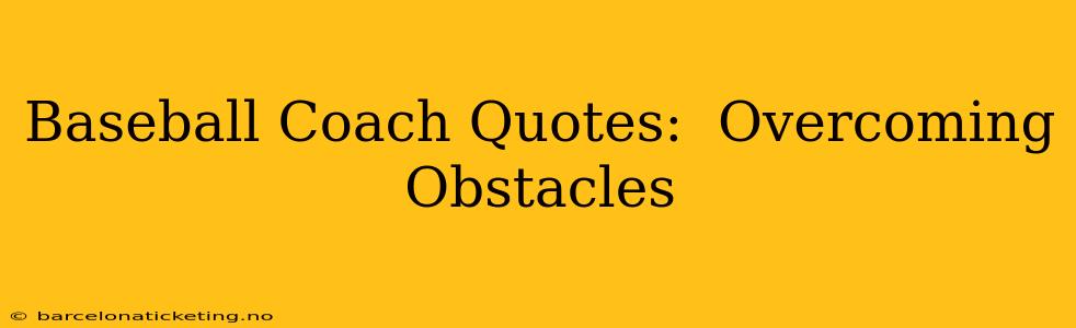 Baseball Coach Quotes:  Overcoming Obstacles