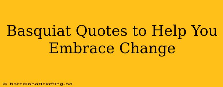 Basquiat Quotes to Help You Embrace Change