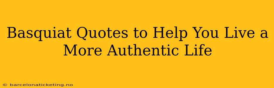 Basquiat Quotes to Help You Live a More Authentic Life
