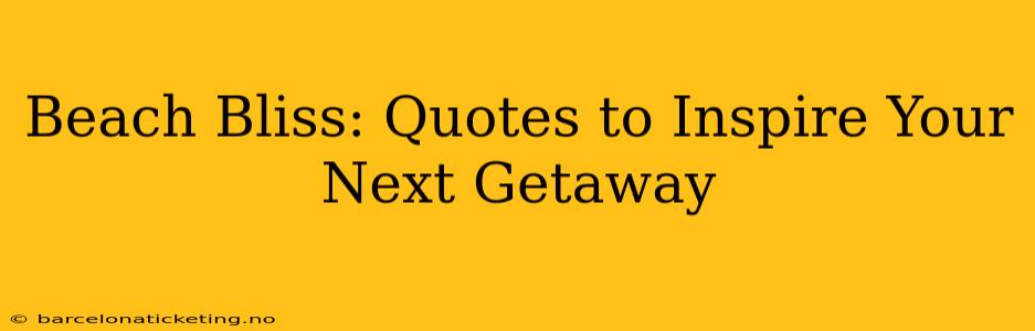 Beach Bliss: Quotes to Inspire Your Next Getaway
