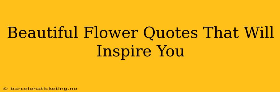 Beautiful Flower Quotes That Will Inspire You