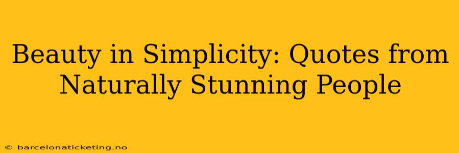 Beauty in Simplicity: Quotes from Naturally Stunning People