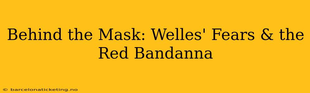 Behind the Mask: Welles' Fears & the Red Bandanna