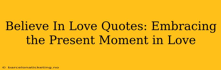 Believe In Love Quotes: Embracing the Present Moment in Love