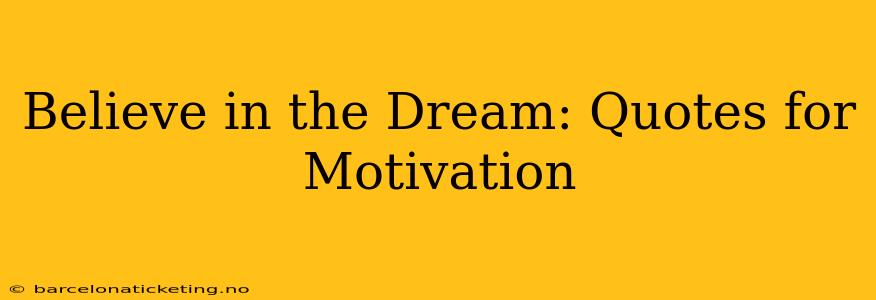 Believe in the Dream: Quotes for Motivation