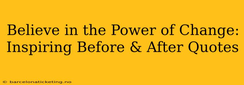 Believe in the Power of Change: Inspiring Before & After Quotes