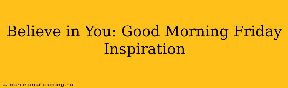 Believe in You: Good Morning Friday Inspiration