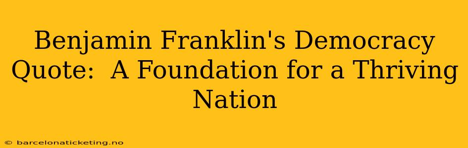 Benjamin Franklin's Democracy Quote:  A Foundation for a Thriving Nation