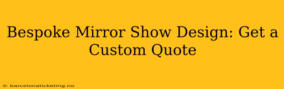 Bespoke Mirror Show Design: Get a Custom Quote