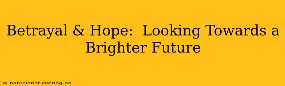 Betrayal & Hope:  Looking Towards a Brighter Future