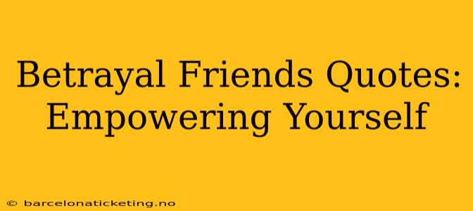 Betrayal Friends Quotes: Empowering Yourself