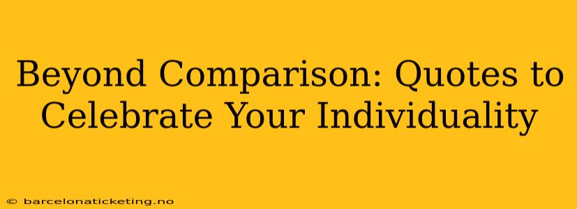 Beyond Comparison: Quotes to Celebrate Your Individuality