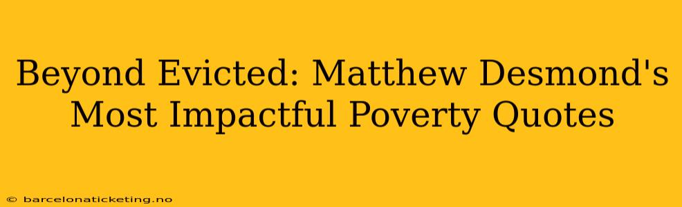 Beyond Evicted: Matthew Desmond's Most Impactful Poverty Quotes