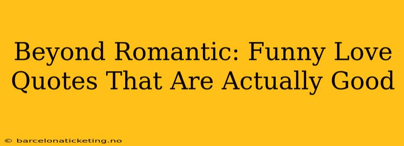 Beyond Romantic: Funny Love Quotes That Are Actually Good